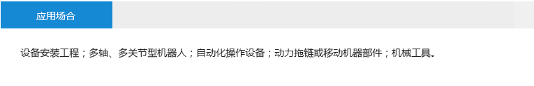 應(yīng)用場合： 設(shè)備安裝工程；多軸、多關(guān)節(jié)型機器人；自動化操作設(shè)備；動力拖鏈或移動機器部件；機械工具。